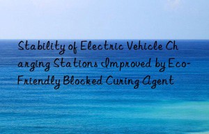 Stability of Electric Vehicle Charging Stations Improved by Eco-Friendly Blocked Curing Agent