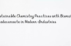 Sustainable Chemistry Practices with Bismuth Neodecanoate in Modern Industries