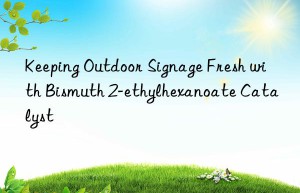 Keeping Outdoor Signage Fresh with Bismuth 2-ethylhexanoate Catalyst