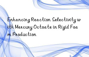 Enhancing Reaction Selectivity with Mercury Octoate in Rigid Foam Production