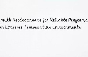 Bismuth Neodecanoate for Reliable Performance in Extreme Temperature Environments