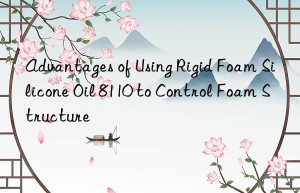 Advantages of Using Rigid Foam Silicone Oil 8110 to Control Foam Structure