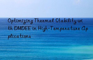 Optimizing Thermal Stability with DMDEE in High-Temperature Applications