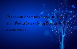 Precision Formulations in High-Tech Industries Using Bismuth Neodecanoate