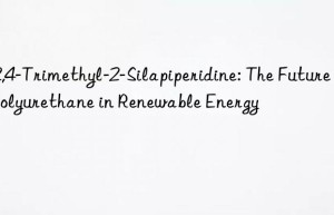 2,2,4-Trimethyl-2-Silapiperidine: The Future of Polyurethane in Renewable Energy