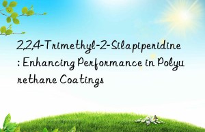 2,2,4-Trimethyl-2-Silapiperidine: Enhancing Performance in Polyurethane Coatings
