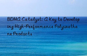 BDMA Catalyst: A Key to Developing High-Performance Polyurethane Products
