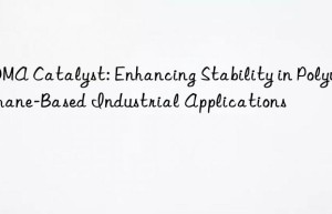 BDMA Catalyst: Enhancing Stability in Polyurethane-Based Industrial Applications