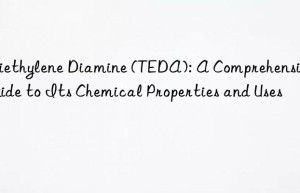 Triethylene Diamine (TEDA): A Comprehensive Guide to Its Chemical Properties and Uses