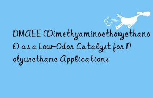 DMAEE (Dimethyaminoethoxyethanol) as a Low-Odor Catalyst for Polyurethane Applications