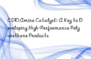 CS90 Amine Catalyst: A Key to Developing High-Performance Polyurethane Products