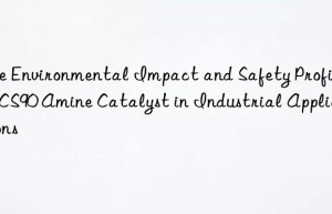 The Environmental Impact and Safety Profile of CS90 Amine Catalyst in Industrial Applications