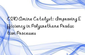 CS90 Amine Catalyst: Improving Efficiency in Polyurethane Production Processes