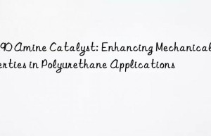 CS90 Amine Catalyst: Enhancing Mechanical Properties in Polyurethane Applications