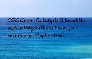 CS90 Amine Catalyst: A Breakthrough in Polyurethane Foam for Construction Applications