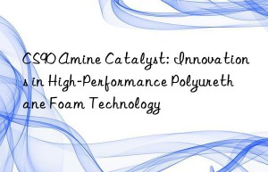 CS90 Amine Catalyst: Innovations in High-Performance Polyurethane Foam Technology