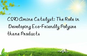 CS90 Amine Catalyst: The Role in Developing Eco-Friendly Polyurethane Products