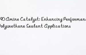 CS90 Amine Catalyst: Enhancing Performance in Polyurethane Sealant Applications