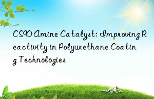 CS90 Amine Catalyst: Improving Reactivity in Polyurethane Coating Technologies