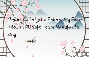 Amine Catalysts: Enhancing Foam Flow in PU Soft Foam Manufacturing