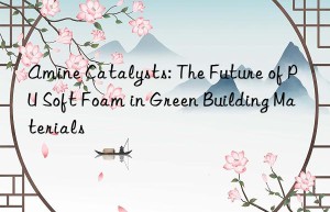 Amine Catalysts: The Future of PU Soft Foam in Green Building Materials