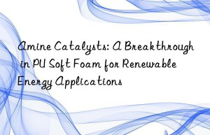 Amine Catalysts: A Breakthrough in PU Soft Foam for Renewable Energy Applications