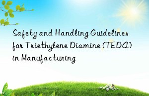Safety and Handling Guidelines for Triethylene Diamine (TEDA) in Manufacturing