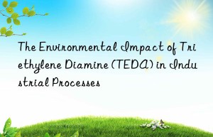 The Environmental Impact of Triethylene Diamine (TEDA) in Industrial Processes