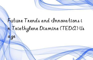 Future Trends and Innovations in Triethylene Diamine (TEDA) Usage
