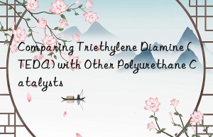 Comparing Triethylene Diamine (TEDA) with Other Polyurethane Catalysts