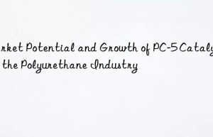 Market Potential and Growth of PC-5 Catalyst in the Polyurethane Industry
