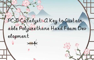PC-5 Catalyst: A Key to Sustainable Polyurethane Hard Foam Development