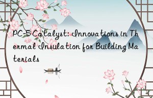 PC-5 Catalyst: Innovations in Thermal Insulation for Building Materials