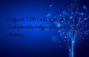 Jeffcat TAP Catalyst: A Key to Sustainable Polyurethane Manufacturing