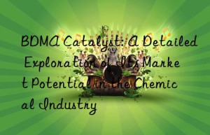 BDMA Catalyst: A Detailed Exploration of Its Market Potential in the Chemical Industry