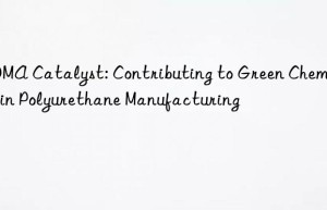BDMA Catalyst: Contributing to Green Chemistry in Polyurethane Manufacturing