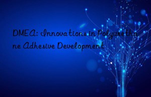 DMEA: Innovations in Polyurethane Adhesive Development