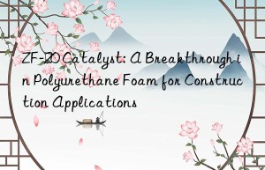 ZF-20 Catalyst: A Breakthrough in Polyurethane Foam for Construction Applications