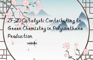 ZF-20 Catalyst: Contributing to Green Chemistry in Polyurethane Production