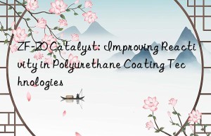ZF-20 Catalyst: Improving Reactivity in Polyurethane Coating Technologies