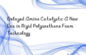 Delayed Amine Catalysts: A New Era in Rigid Polyurethane Foam Technology