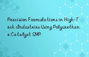 Precision Formulations in High-Tech Industries Using Polyurethane Catalyst SMP