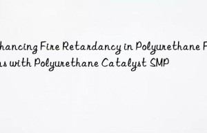 Enhancing Fire Retardancy in Polyurethane Foams with Polyurethane Catalyst SMP