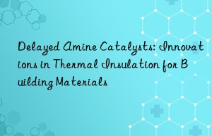 Delayed Amine Catalysts: Innovations in Thermal Insulation for Building Materials