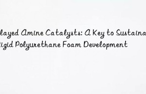 Delayed Amine Catalysts: A Key to Sustainable Rigid Polyurethane Foam Development