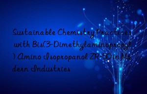 Sustainable Chemistry Practices with Bis(3-Dimethylaminopropyl) Amino Isopropanol ZR-50 in Modern Industries