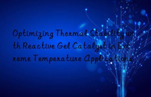 Optimizing Thermal Stability with Reactive Gel Catalyst in Extreme Temperature Applications