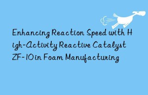Enhancing Reaction Speed with High-Activity Reactive Catalyst ZF-10 in Foam Manufacturing