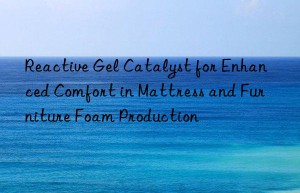 Reactive Gel Catalyst for Enhanced Comfort in Mattress and Furniture Foam Production