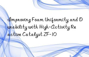 Improving Foam Uniformity and Durability with High-Activity Reactive Catalyst ZF-10